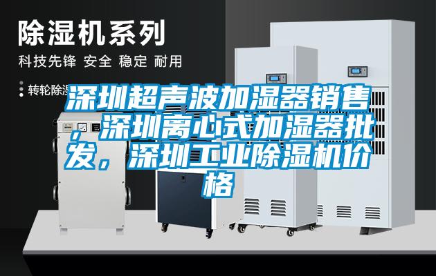 深圳超聲波加濕器銷售，深圳離心式加濕器批發(fā)，深圳工業(yè)除濕機(jī)價(jià)格