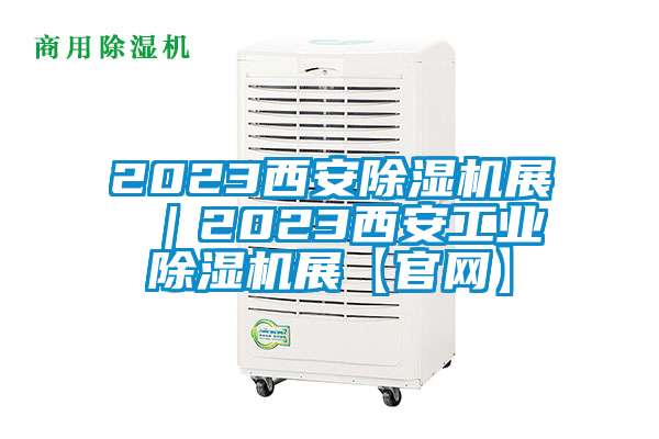 2023西安除濕機(jī)展 ｜2023西安工業(yè)除濕機(jī)展【官網(wǎng)】