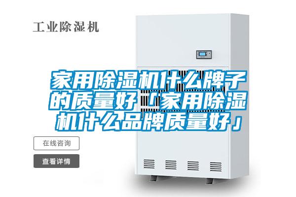 家用除濕機什么牌子的質(zhì)量好「家用除濕機什么品牌質(zhì)量好」