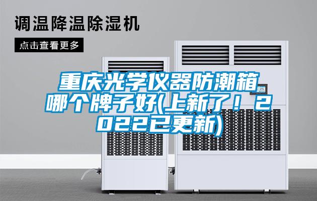 重慶光學(xué)儀器防潮箱哪個(gè)牌子好(上新了！2022已更新)