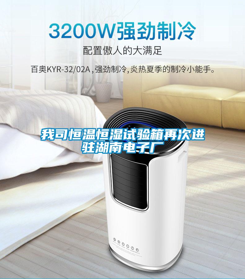 我司恒溫恒濕試驗箱再次進駐湖南電子廠