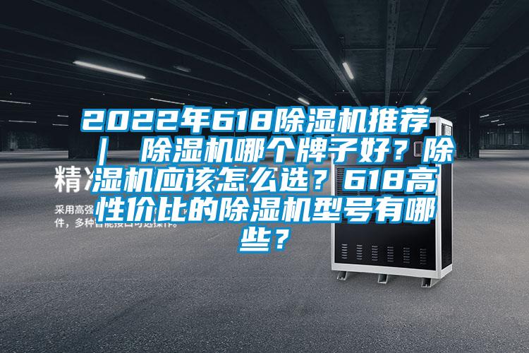 2022年618除濕機推薦 ｜ 除濕機哪個牌子好？除濕機應(yīng)該怎么選？618高性價比的除濕機型號有哪些？