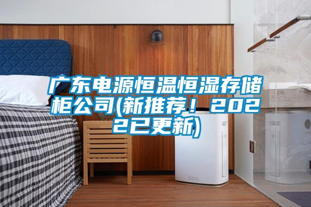 廣東電源恒溫恒濕存儲(chǔ)柜公司(新推薦！2022已更新)