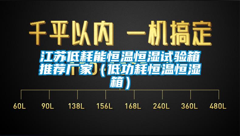 江蘇低耗能恒溫恒濕試驗(yàn)箱推薦廠家（低功耗恒溫恒濕箱）