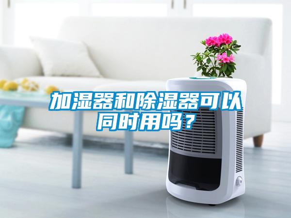 加濕器和除濕器可以同時用嗎？