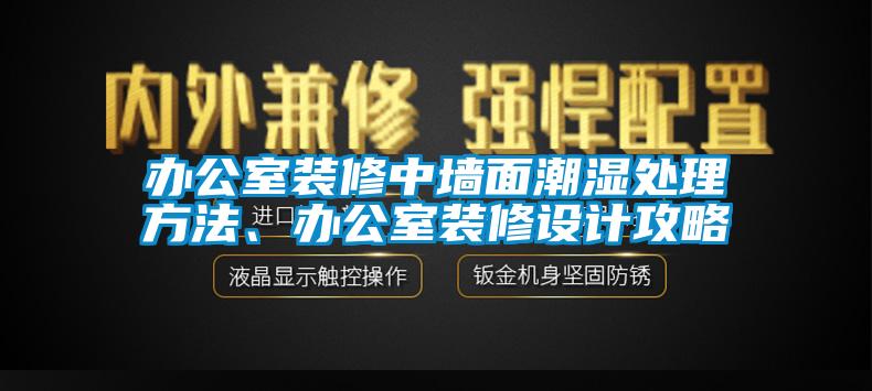 辦公室裝修中墻面潮濕處理方法、辦公室裝修設(shè)計攻略