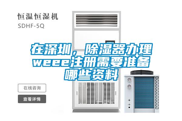 在深圳，除濕器辦理weee注冊需要準備哪些資料