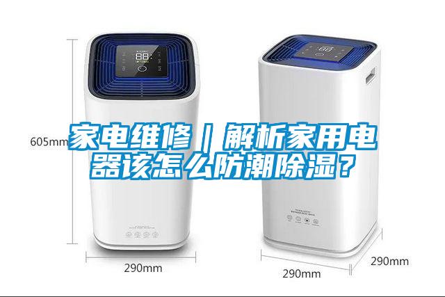 家電維修｜解析家用電器該怎么防潮除濕？