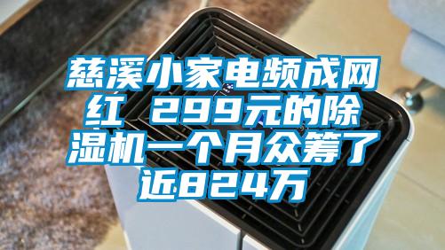 慈溪小家電頻成網(wǎng)紅 299元的除濕機(jī)一個月眾籌了近824萬