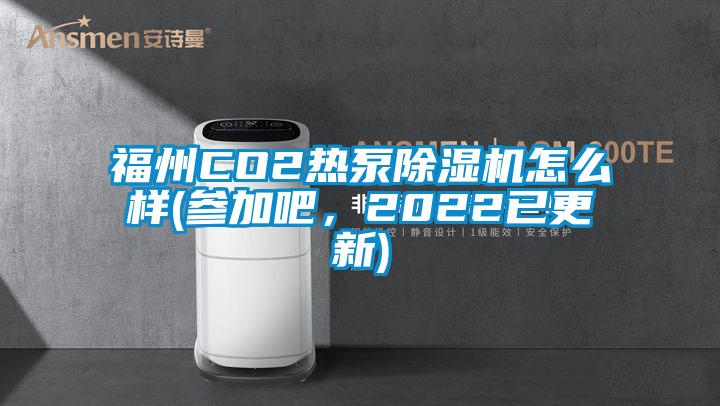 福州CO2熱泵除濕機(jī)怎么樣(參加吧，2022已更新)