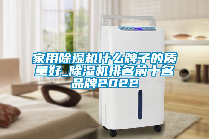 家用除濕機什么牌子的質量好_除濕機排名前十名品牌2022