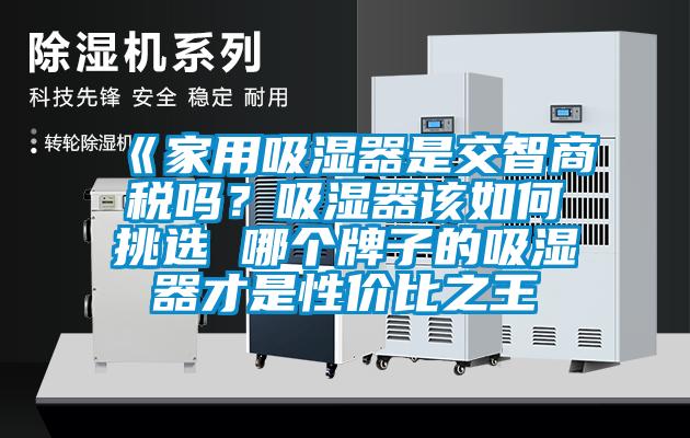 《家用吸濕器是交智商稅嗎？吸濕器該如何挑選 哪個(gè)牌子的吸濕器才是性價(jià)比之王