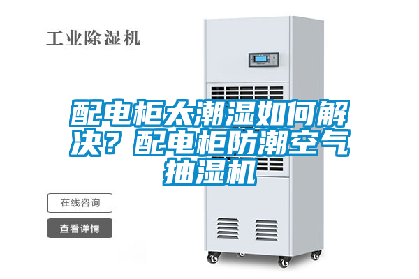 配電柜太潮濕如何解決？配電柜防潮空氣抽濕機(jī)