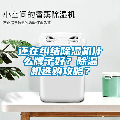 還在糾結(jié)除濕機(jī)什么牌子好？除濕機(jī)選購攻略？