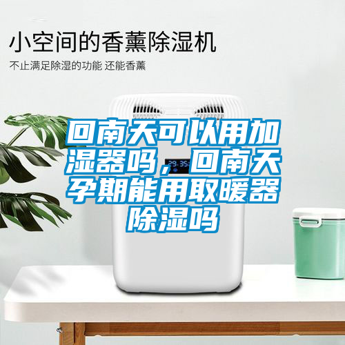 回南天可以用加濕器嗎，回南天孕期能用取暖器除濕嗎