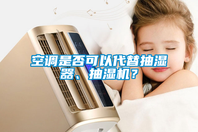 空調(diào)是否可以代替抽濕器、抽濕機？