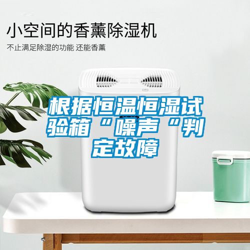 根據(jù)恒溫恒濕試驗(yàn)箱“噪聲“判定故障