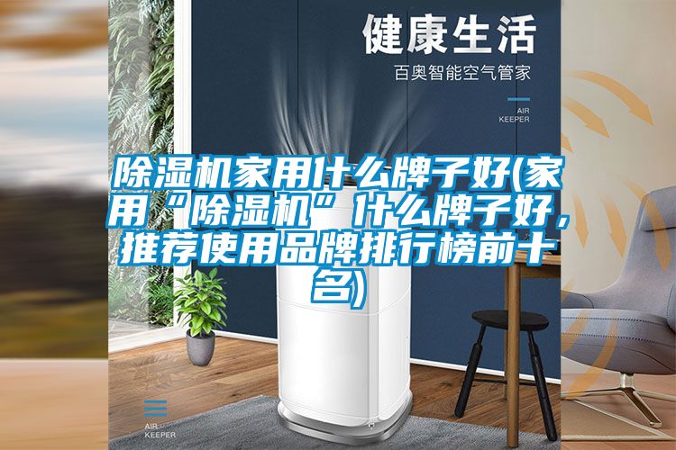 除濕機家用什么牌子好(家用“除濕機”什么牌子好，推薦使用品牌排行榜前十名)