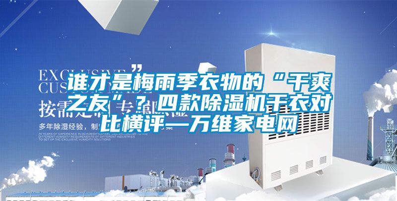 誰(shuí)才是梅雨季衣物的“干爽之友”？四款除濕機(jī)干衣對(duì)比橫評(píng)—萬(wàn)維家電網(wǎng)