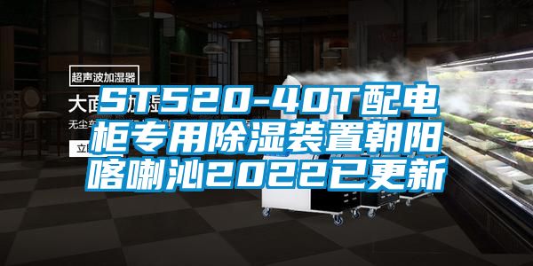 ST520-40T配電柜專用除濕裝置朝陽喀喇沁2022已更新