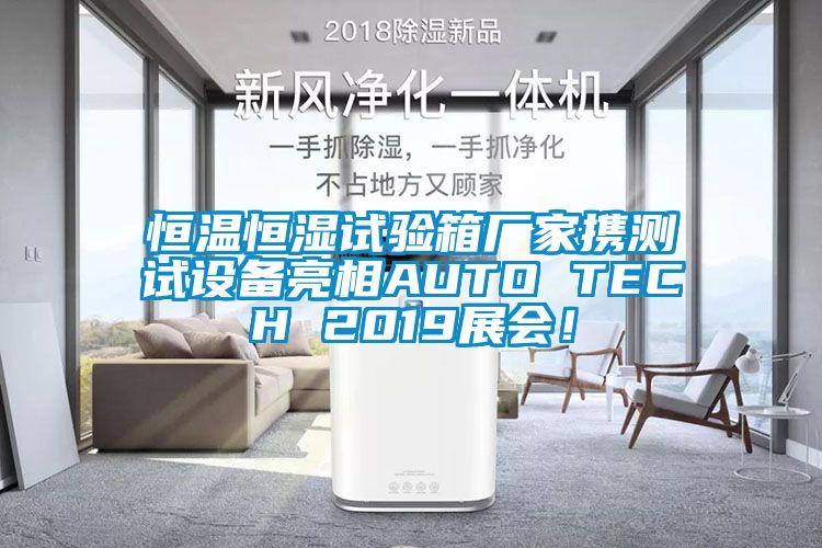 恒溫恒濕試驗(yàn)箱廠家攜測(cè)試設(shè)備亮相AUTO TECH 2019展會(huì)！