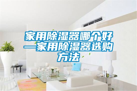 家用除濕器哪個(gè)好—家用除濕器選購(gòu)方法