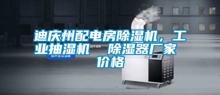 迪慶州配電房除濕機，工業(yè)抽濕機  除濕器廠家 價格