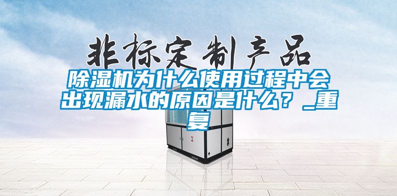 除濕機為什么使用過程中會出現(xiàn)漏水的原因是什么？_重復(fù)