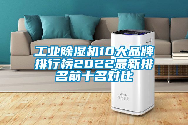 工業(yè)除濕機10大品牌排行榜2022最新排名前十名對比