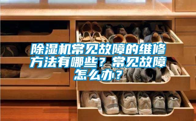 除濕機常見故障的維修方法有哪些？常見故障怎么辦？