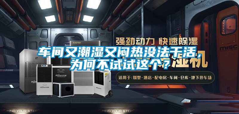 車間又潮濕又悶熱沒法干活，為何不試試這個？