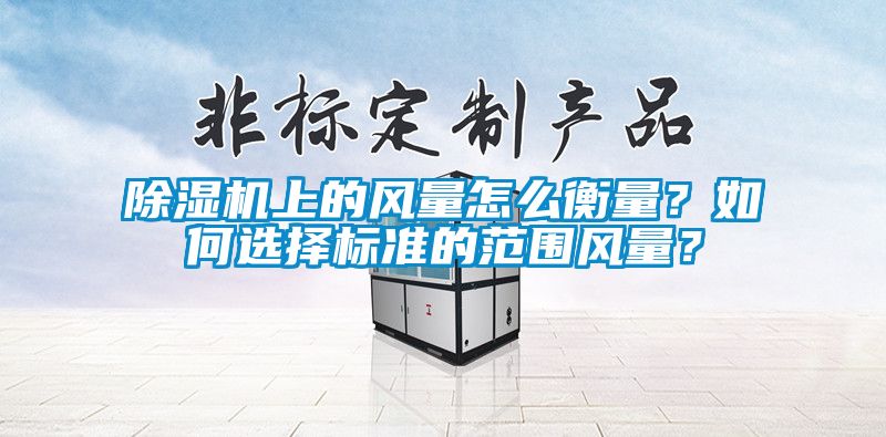 除濕機上的風量怎么衡量？如何選擇標準的范圍風量？