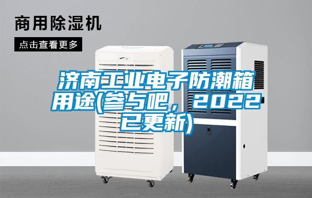 濟(jì)南工業(yè)電子防潮箱用途(參與吧，2022已更新)