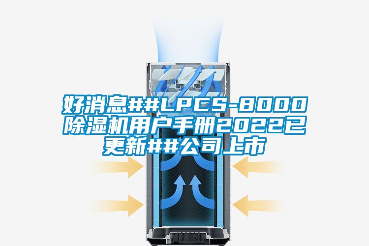 好消息##LPCS-8000除濕機(jī)用戶手冊(cè)2022已更新##公司上市